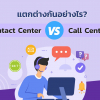 Contact Center และ Call Center แตกต่างกันอย่างไร?