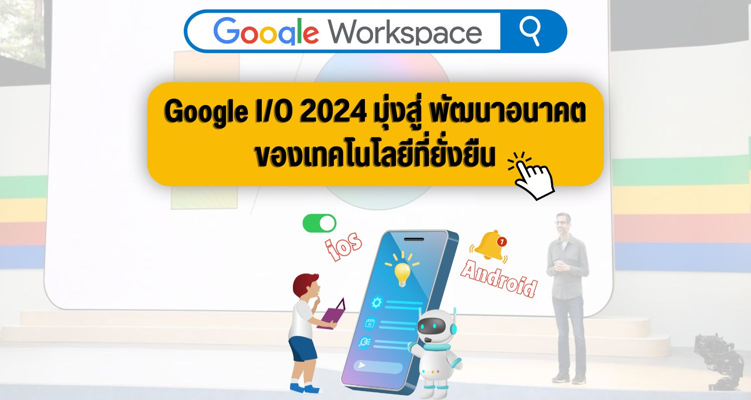 Google I/O 2024 มุ่งสู่ พัฒนาอนาคตของเทคโนโลยีที่ยั่งยืน