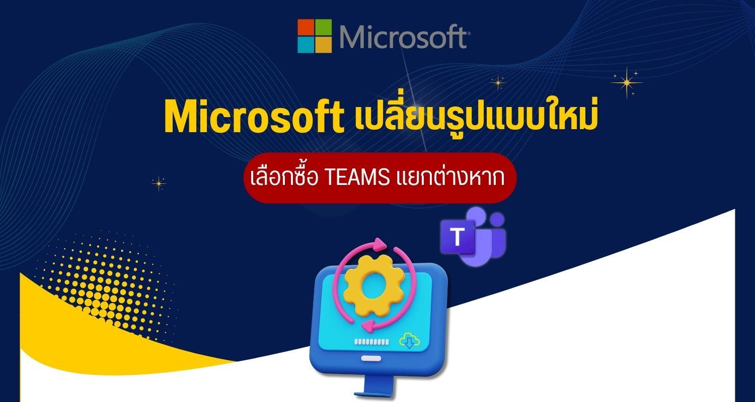 Microsoft เปลี่ยนรูปแบบใหม่ เลือกซื้อ Teams แยกต่างหาก