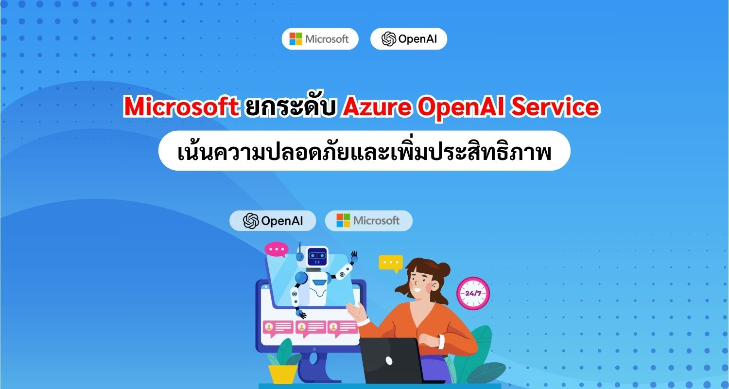 Microsoft ยกระดับ Azure OpenAI Service เน้นความปลอดภัยและเพิ่มประสิทธิภาพ