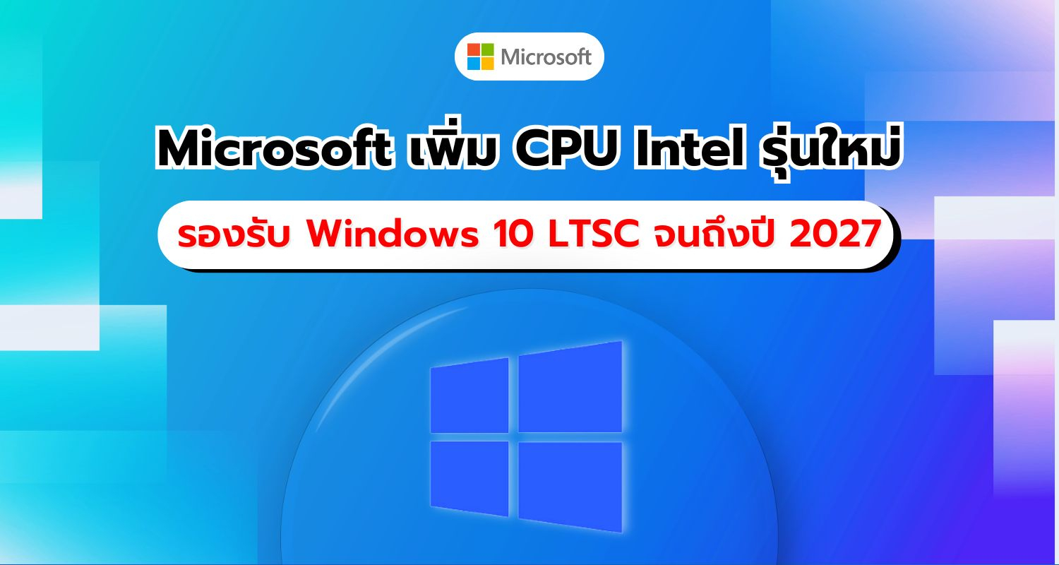 Microsoft ประกาศเพิ่ม CPU Intel ใหม่ให้กับ Windows 10 LTSC รองรับจนถึงปี 2027