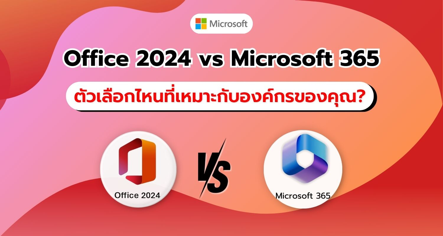 Office 2024 vs Microsoft 365 ตัวเลือกไหนที่เหมาะกับองค์กรของคุณ?