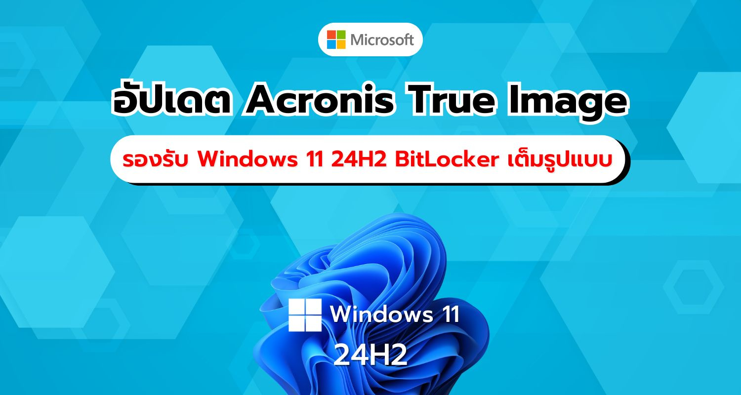 Acronis True Image อัปเดตใหม่ รองรับ Windows 11 24H2 พร้อม BitLocker แต่มีข้อจำกัดด้านฮาร์ดแวร์