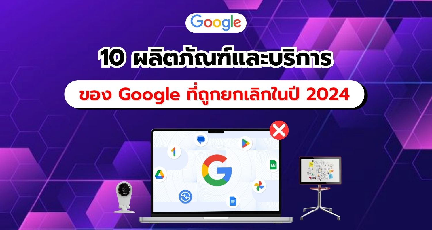 10 ผลิตภัณฑ์และบริการของ Google ที่ถูกยกเลิกในปี 2024